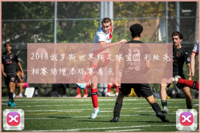 2018俄罗斯世界杯足球宝贝彩绘亮相赛场增添观赛看点