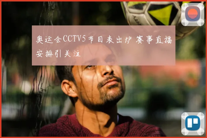 奥运会CCTV5节目表出炉 赛事直播安排引关注