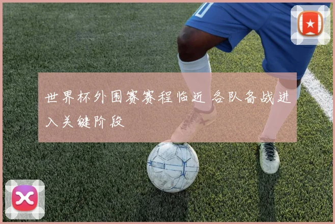世界杯外围赛赛程临近 各队备战进入关键阶段