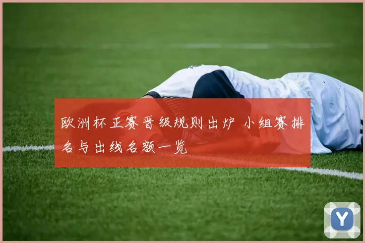 欧洲杯正赛晋级规则出炉 小组赛排名与出线名额一览