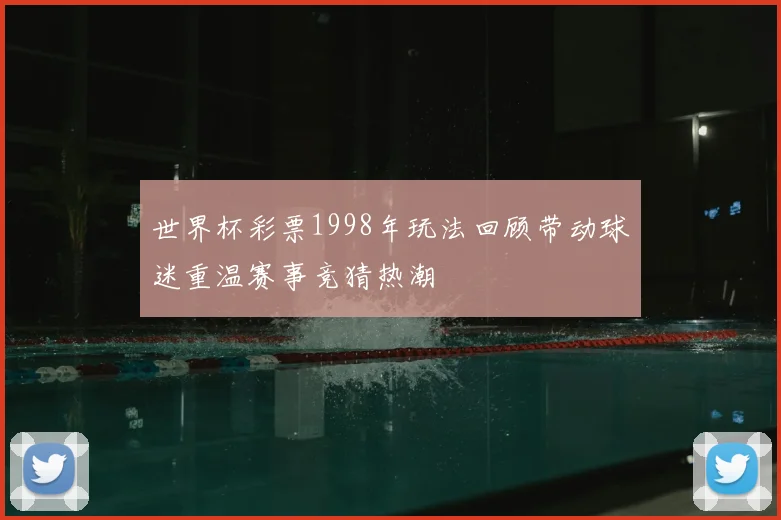 世界杯彩票1998年玩法回顾带动球迷重温赛事竞猜热潮
