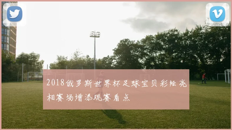 2018俄罗斯世界杯足球宝贝彩绘亮相赛场增添观赛看点