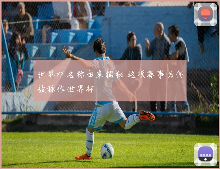 世界杯名称由来揭秘 这项赛事为何被称作世界杯
