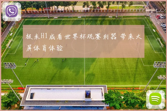 极米H1成看世界杯观赛利器 带来大屏体育体验