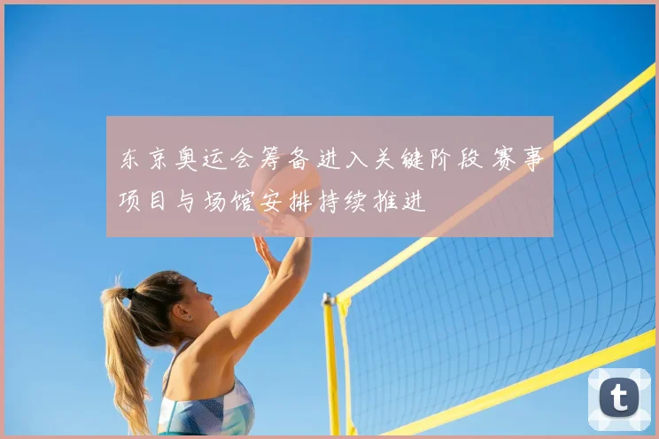 东京奥运会筹备进入关键阶段 赛事项目与场馆安排持续推进