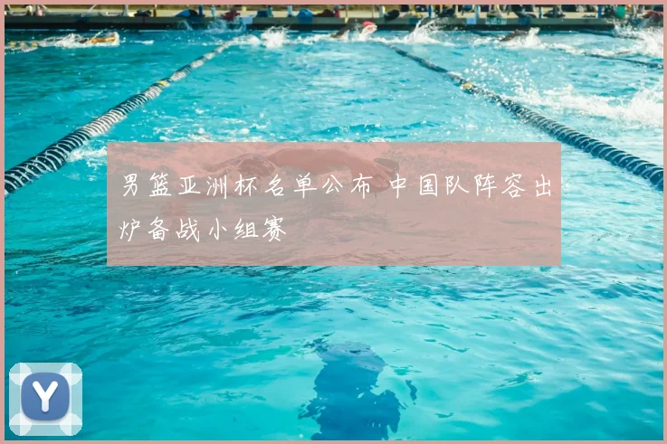 男篮亚洲杯名单公布 中国队阵容出炉备战小组赛