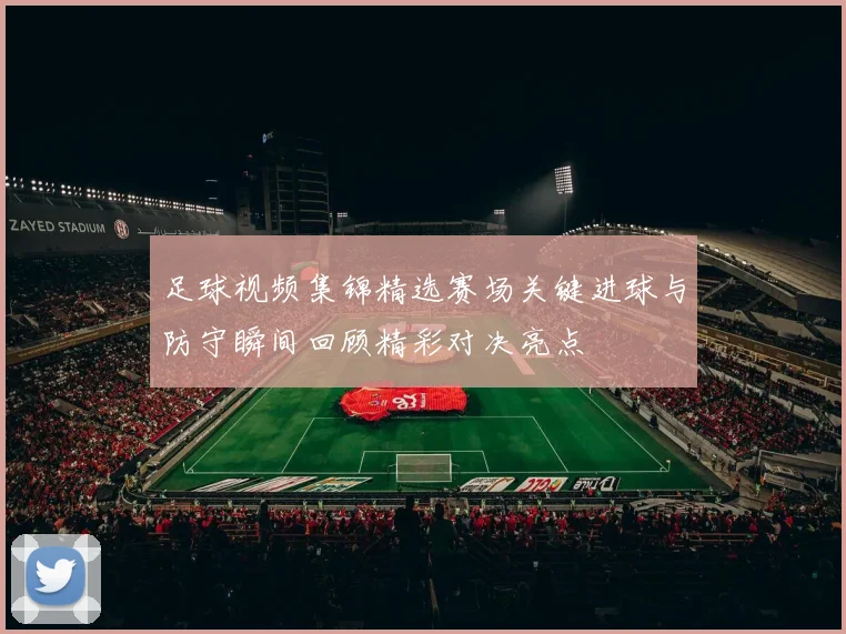 足球视频集锦精选赛场关键进球与防守瞬间回顾精彩对决亮点