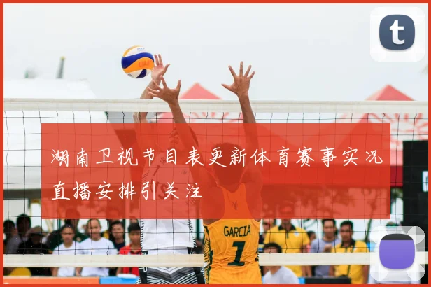 湖南卫视节目表更新体育赛事实况直播安排引关注
