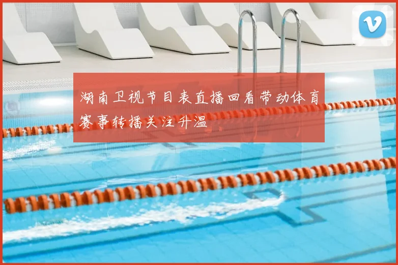 湖南卫视节目表直播回看带动体育赛事转播关注升温