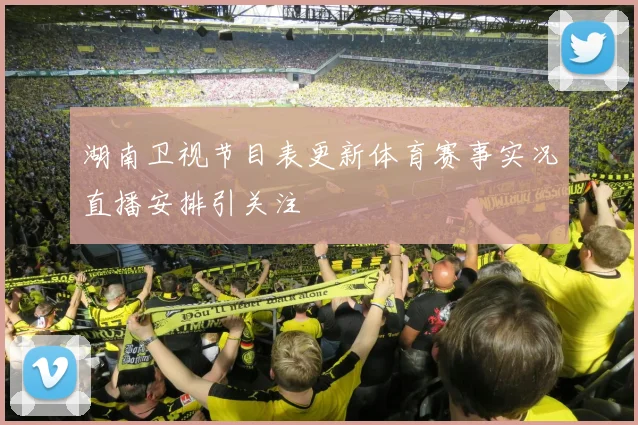 湖南卫视节目表更新体育赛事实况直播安排引关注
