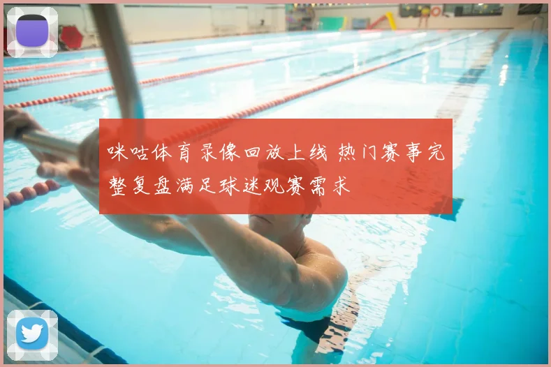 咪咕体育录像回放上线 热门赛事完整复盘满足球迷观赛需求