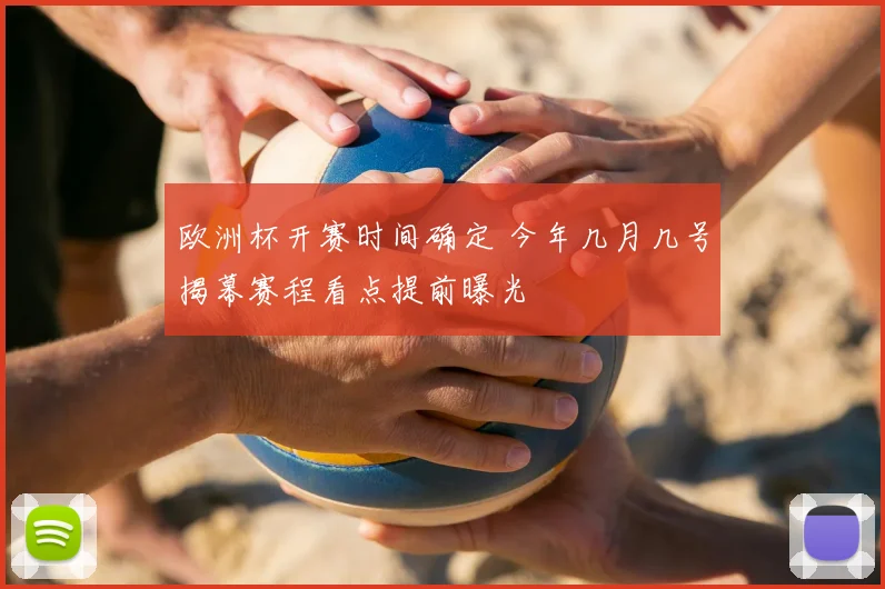 欧洲杯开赛时间确定 今年几月几号揭幕赛程看点提前曝光